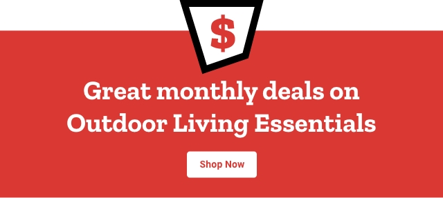 Great monthly deals on outdoor living essentials shop now