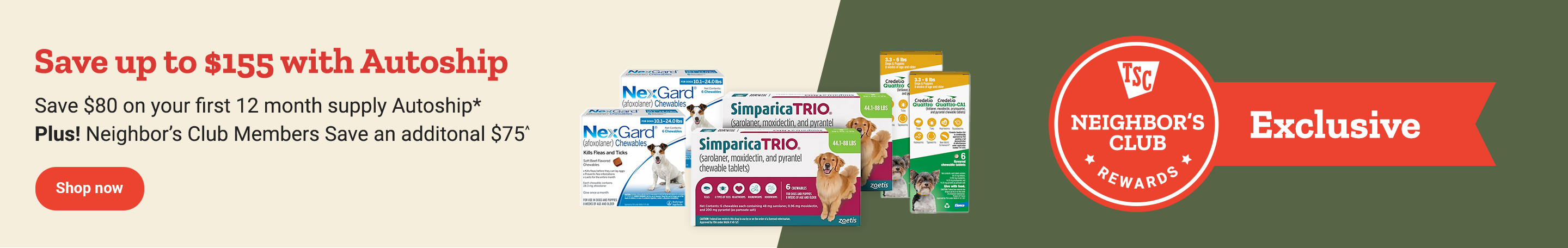 Banner reading, Save up to $155 with Autoship Save $80 on your first 12 month supply Autoship* Plus! Neighbor's Club Members save an additional $75^. Shop now.