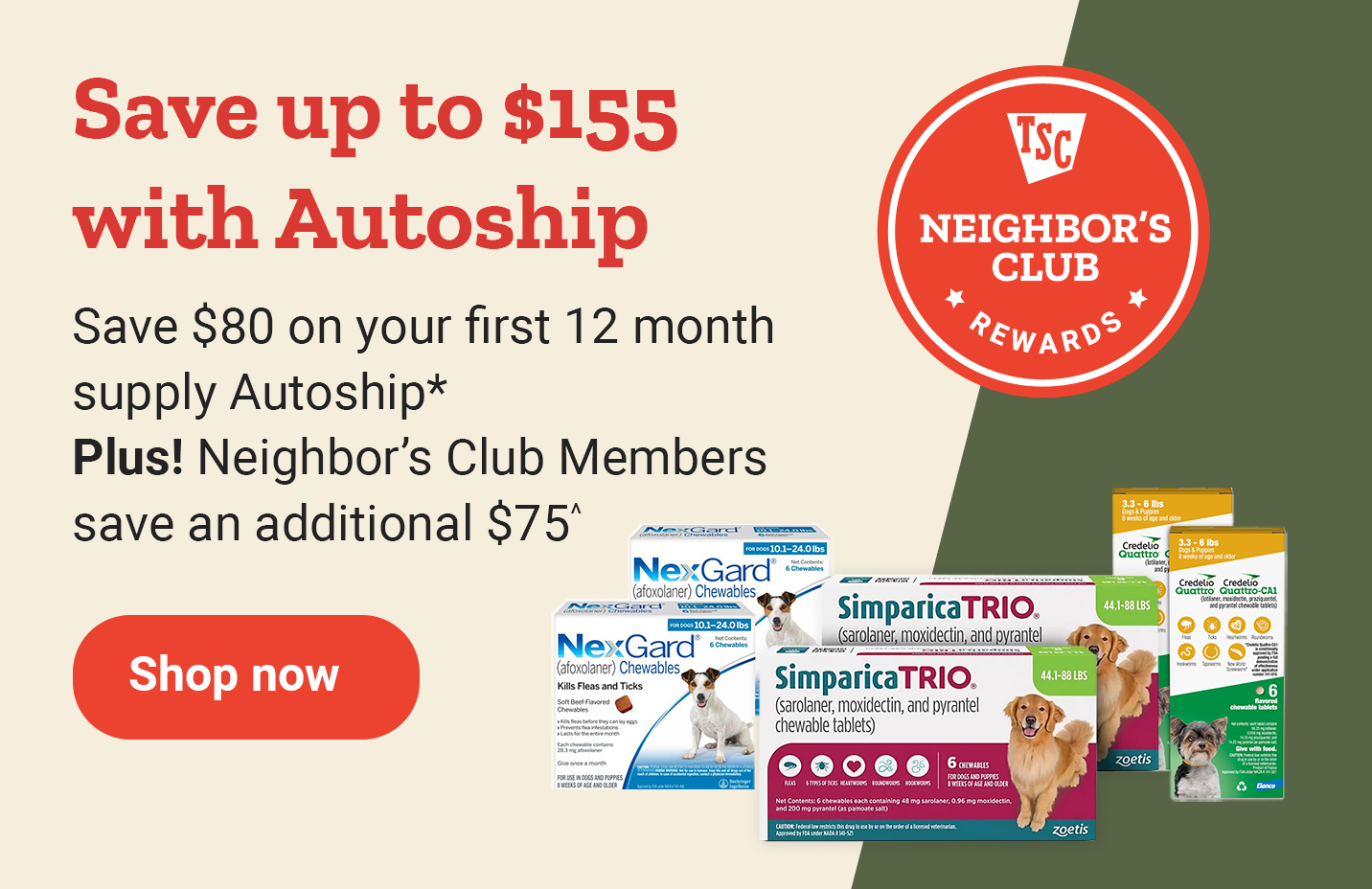 Banner reading, Save up to $155 with Autoship Save $80 on your first 12 month supply Autoship* Plus! Neighbor's Club Members save an additional $75^. Shop now.