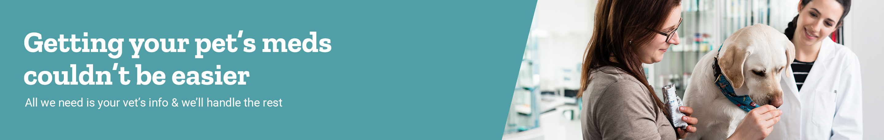 A woman with a dog and vet is shown on a banner reading, getting your pet’s meds couldn’t be easier. All we need is your vet’s info.