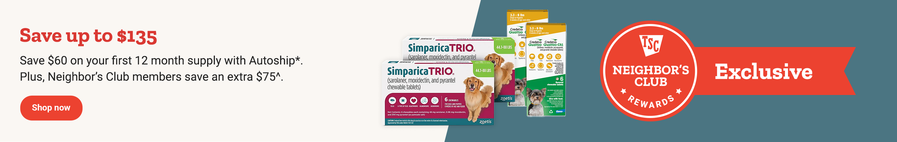Pet medications and the Neighbor’s Club Rewards logo are shown. Banner reads, save up to 135 dollars. Save 60 dollars on your first 12 month supply with Autoship. Plus, Neighbor’s Club members save an extra 75 dollars. Shop now.