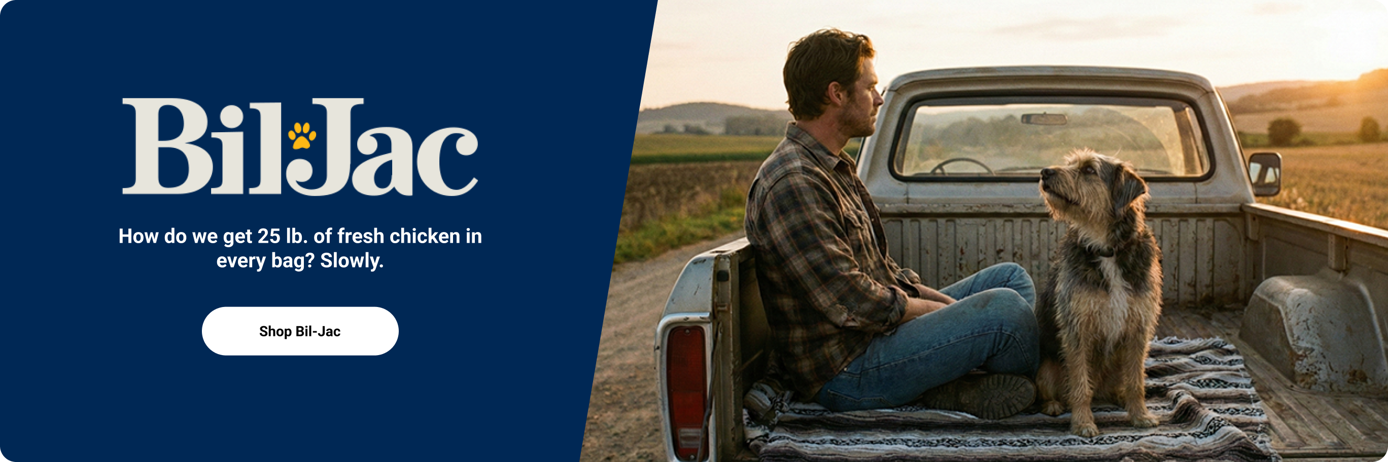 A man and dog sitting on a truck bed and the text, Bil-Jac, 25 lb. of fresh chicken in every bag. Shop now