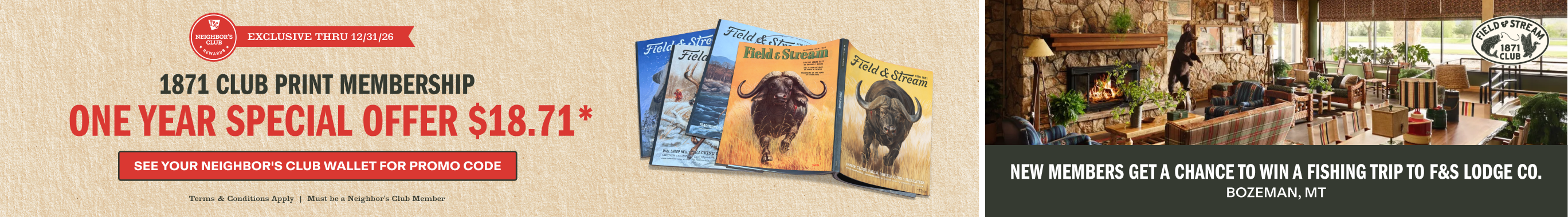 Alt text: Neighbor's Club exclusive through December 31, 2026. Field and Stream 1871 Club one-year print membership for 18 dollars and 71 cents. Find promo code in your Wallet. New members could win a fishing trip to Bozeman, Montana. Terms apply.