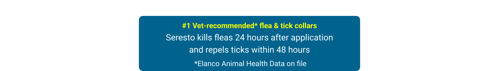 #1 Vet-recommended flea & tick collars* — Seresto kills fleas 24 hours after application and repels ticks within 48 hours (*Elanco Animal Health Data on file)