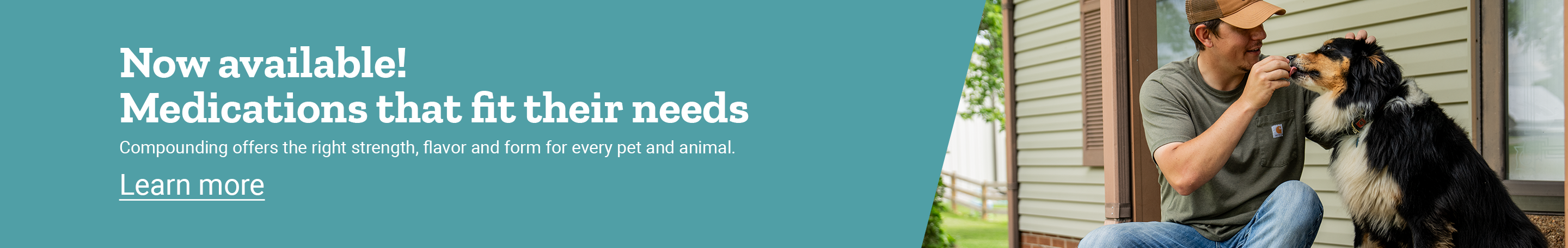 A man with a dog; text, now available! Medications that fit their needs. Learn more. 