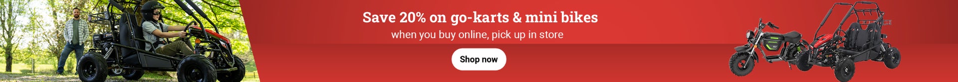 Save 20% on go-karts and mini bikes when you buy online, pick up in store. Shop now