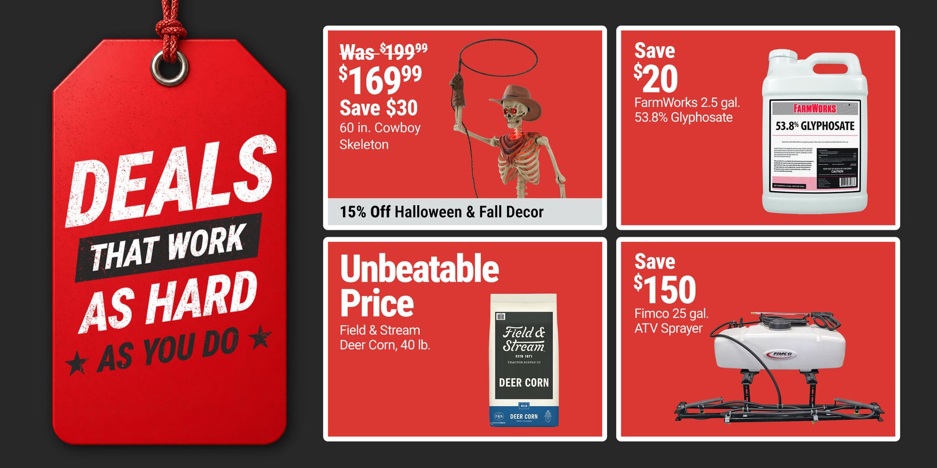 Tractor Supply Company Deals That Work as Hard as You Do promotion. Featured deals include Red Shed fall decor now 169.99 was 199.99 save 30 dollars with savings up to 15 percent on Halloween and fall decor, save 20 dollars on FarmWorks 2.5 gallon 53.8 pe