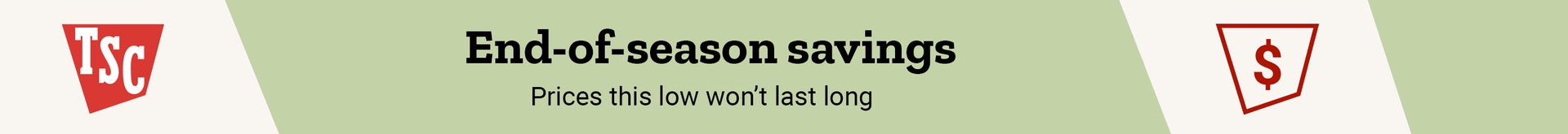 A red, white and green banner with the text: End of season savings. Prices this low won’t last long.