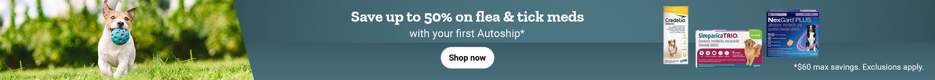 Banner with the promotion, save 50 percent on flea and tick meds with your first Autoship. 50 dollars max savings. Shop now.