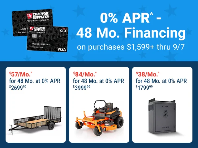 Tractor Supply Company promotion. Get 0 percent APR for 48 months financing on purchases of 1,599 dollars or more through September 7. Featured offers include a utility trailer for 2,699.99 or 57 dollars per month, a zero turn mower for 3,999.99 or 84 dol