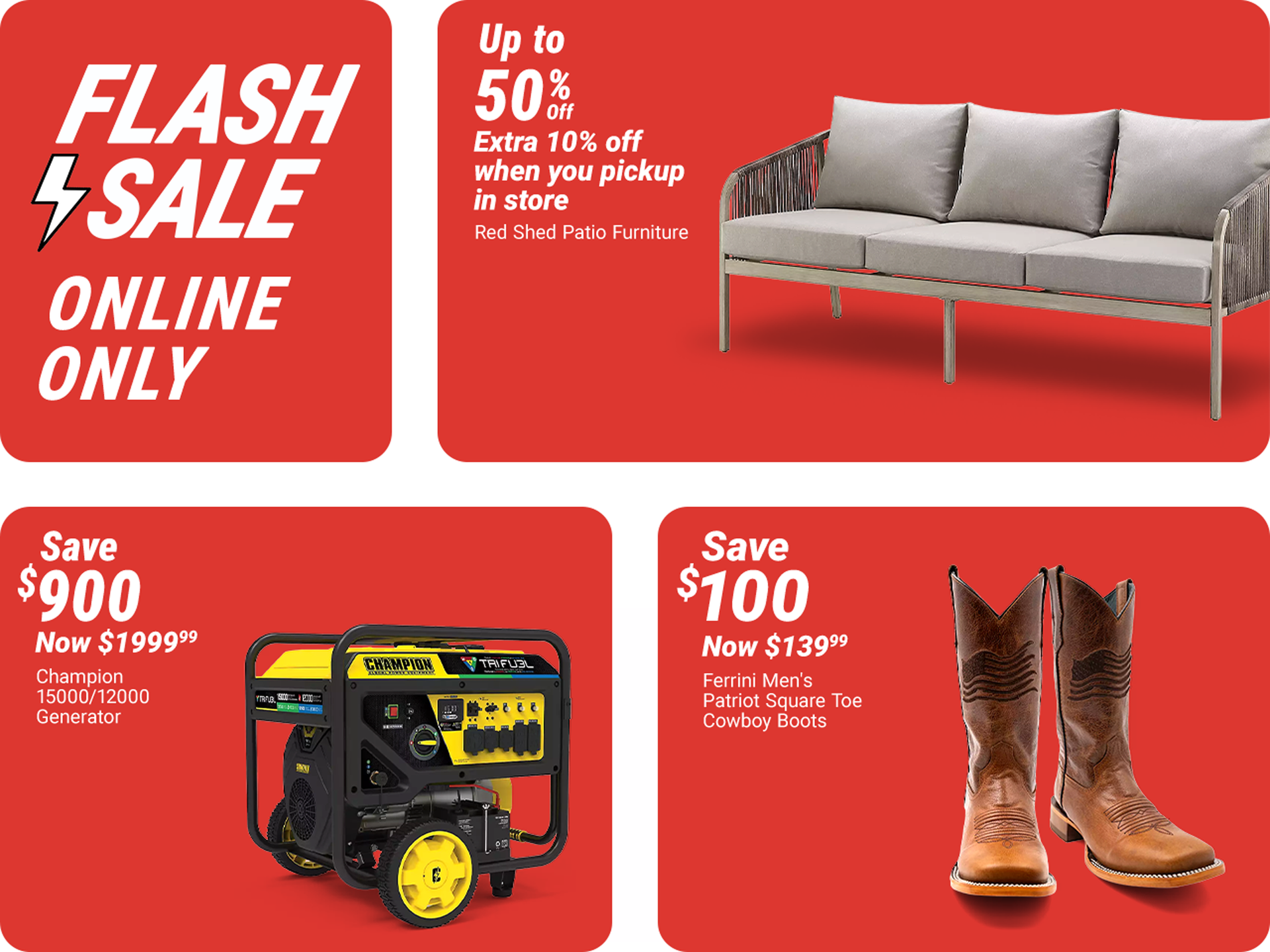 Tractor Supply Company Flash Sale online only promotion. Save up to 50 percent off Red Shed patio furniture plus an extra 10 percent off when you pick up in store. Additional deals include Champion 15000/12000 generator now 1999.99 save 900 dollars and Fe