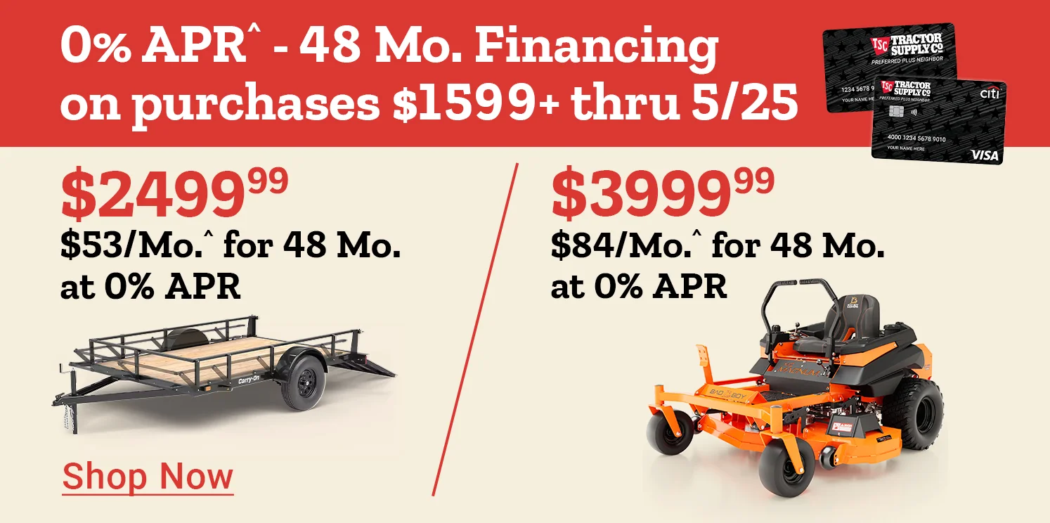 Tractor Supply Company promotion. 0 percent APR for 48 months financing on purchases of 1599 dollars or more through May 25. Utility trailer priced at 2499.99 or 53 dollars per month and Bad Boy mower priced at 3999.99 or 84 dollars per month. Image shows