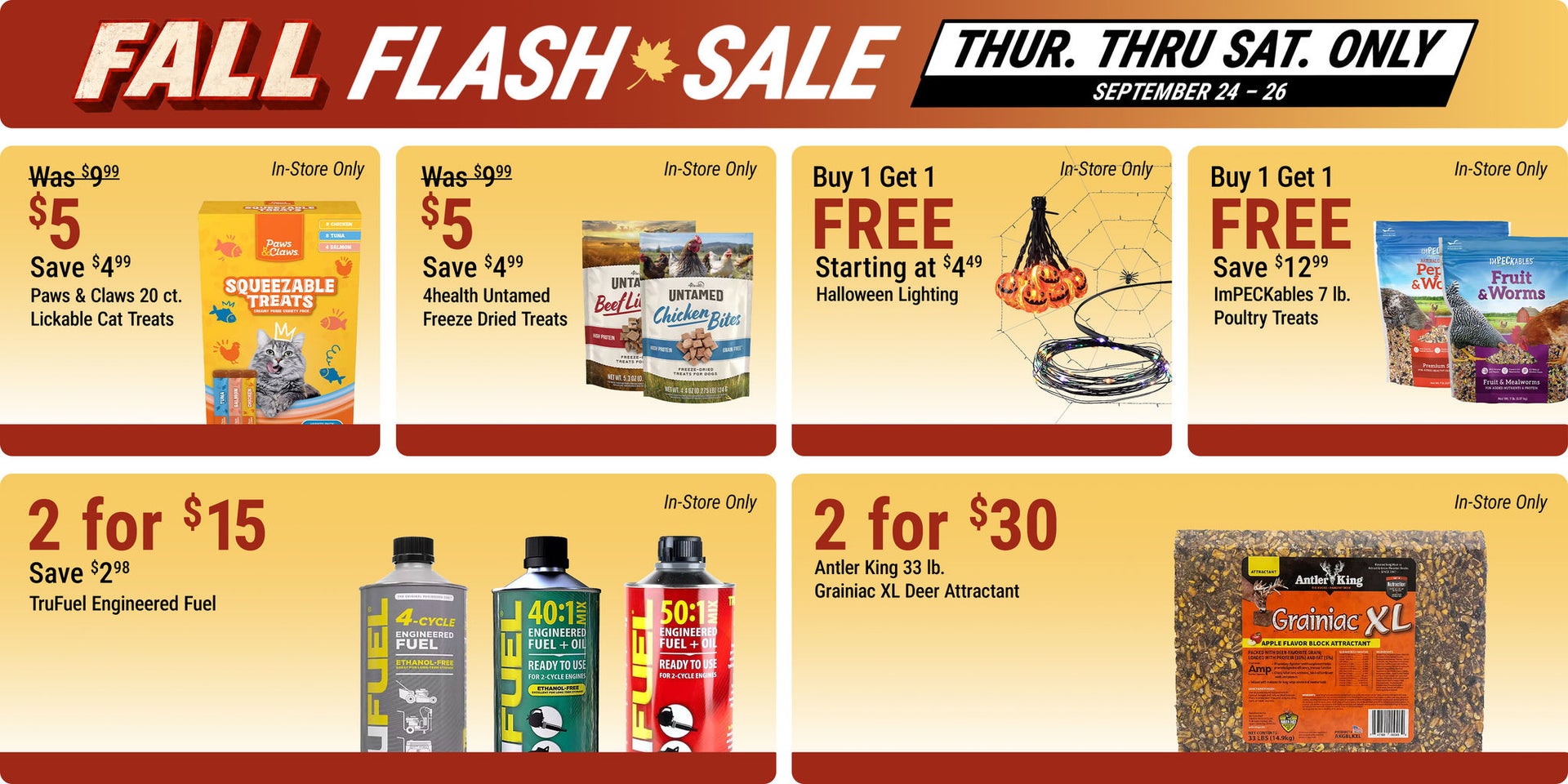 Fall Flash Sale, September 24 through September 26, in-store only: Paws & Claws 20-count Lickable Cat Treats $5, save $4.99; 4health Untamed Freeze Dried Treats $5, save $4.99; buy one, get one free Halloween lighting starting at $4.49; buy one, get one f