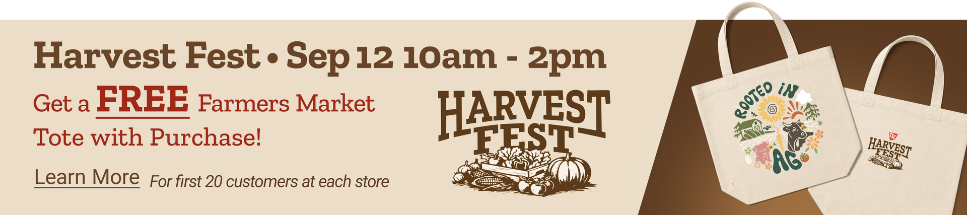 Tractor Supply Company Harvest Fest event on September 12 from 10 a.m. to 2 p.m. Get a free Farmers Market tote with purchase for the first 20 customers at each store. Image shows two Harvest Fest Farmers Market tote bags. Learn More.