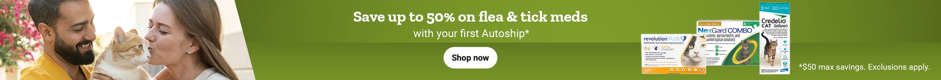 Alt text: Banner with the promotion, save up to 50 percent on flea and tick meds with your first autoship. 50 dollars max savings. Shop now.  