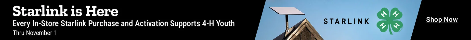 Starlink is here. Every in-store Starlink purchase and activation thru November 1, 2026 supports 4-H youth. Shop now.