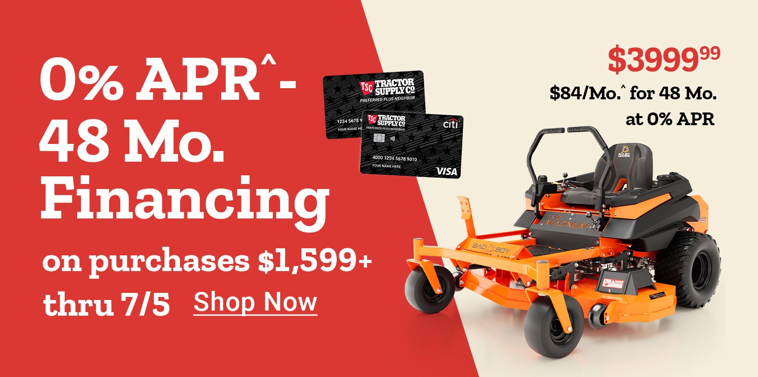 Tractor Supply Company promotion. 0 percent APR for 48 months financing on purchases of 1599 dollars or more through July 5. Riding mower now 6999.99 was 7099.99 or 141 dollars per month for 48 months at 0 percent APR. Image shows riding lawn mower and TS