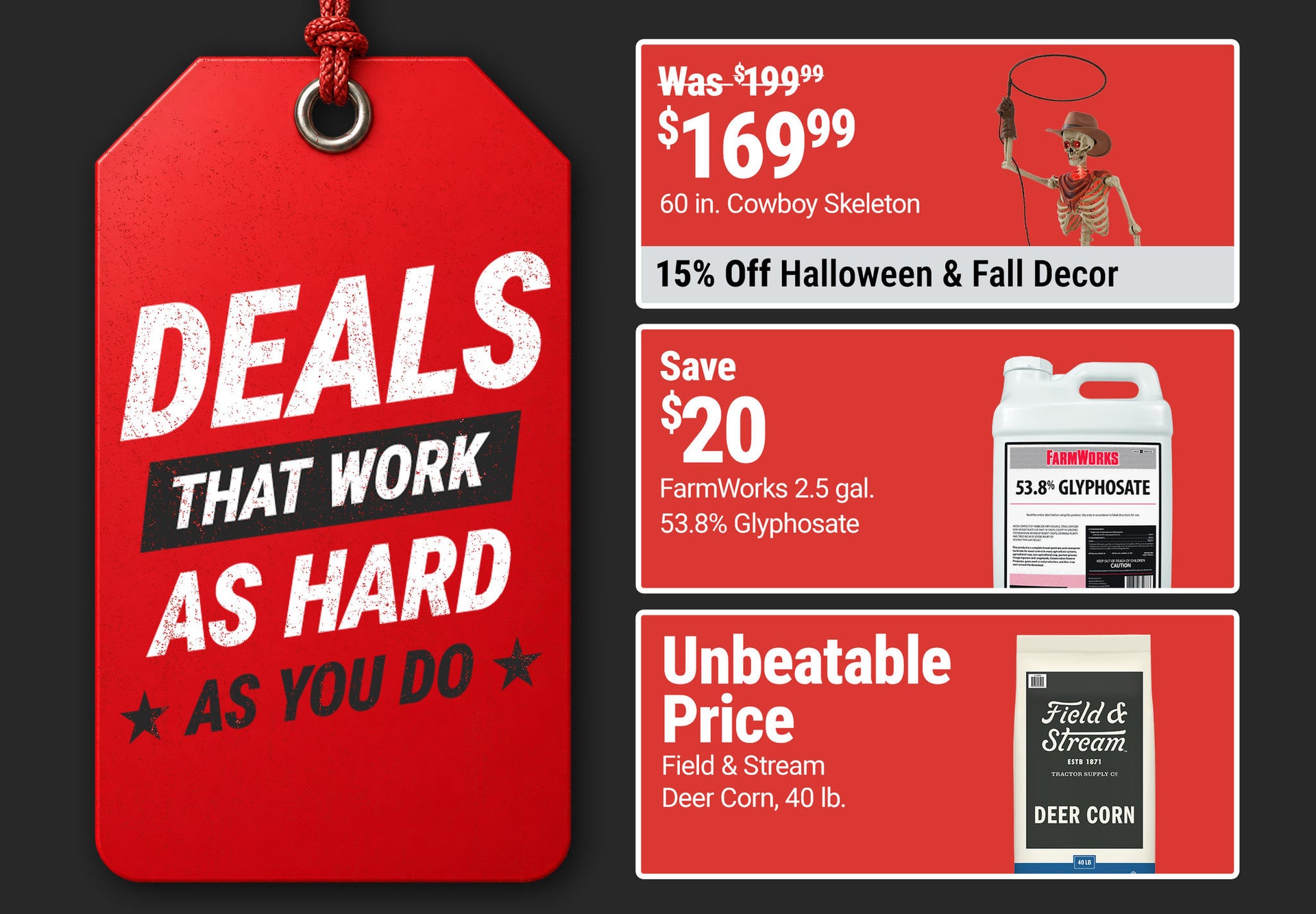 Tractor Supply Company Deals That Work as Hard as You Do promotion. Featured deals include Red Shed fall decor now 169.99 was 199.99 save 30 dollars with savings up to 15 percent on Halloween and fall decor, save 20 dollars on FarmWorks 2.5 gallon 53.8 pe
