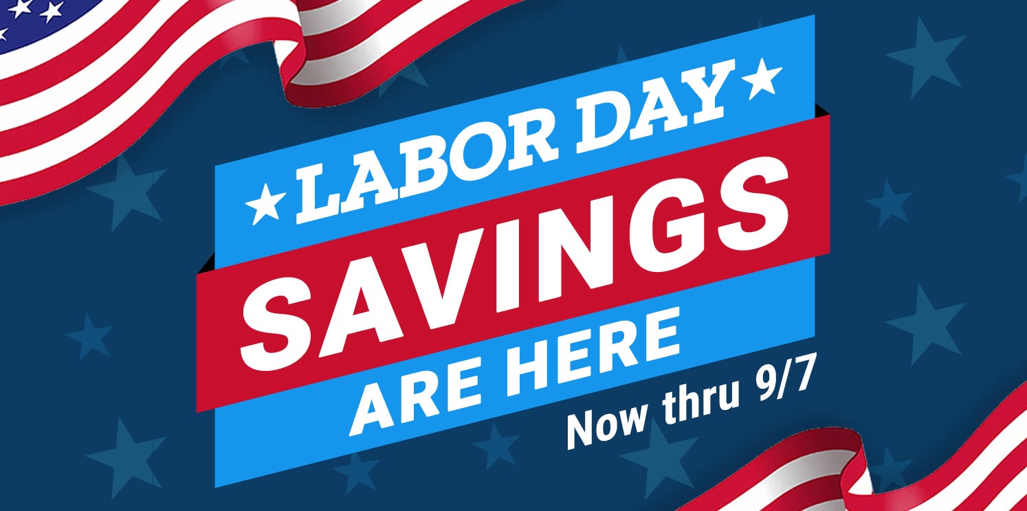 Labor Day Savings are here, now through September 7.