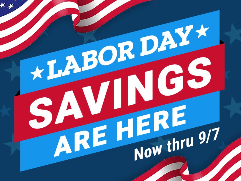 Labor Day Savings are here, now through September 7.