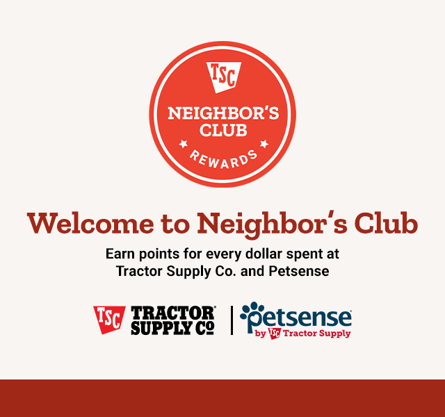 Welcome to Neighbor's Club. Earn points for every dollar spent at Tractor Supply Co. and Petsense.