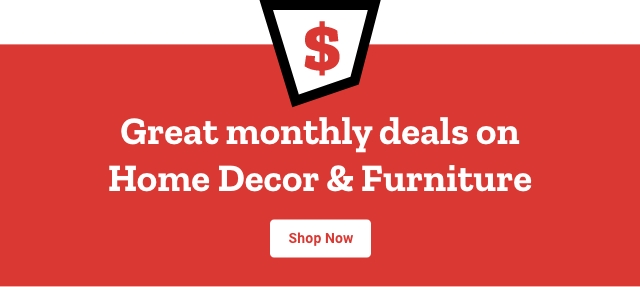 Great monthly deals on home decor and furniture shop now