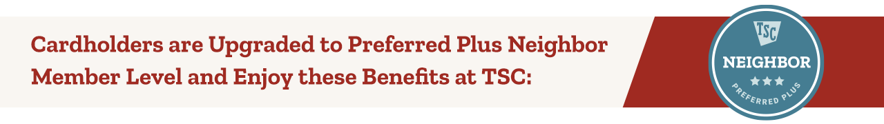 Cardholders are upgraded to Preferred Plus Neighbor Member Level and Enjoy these benefits at TSC
