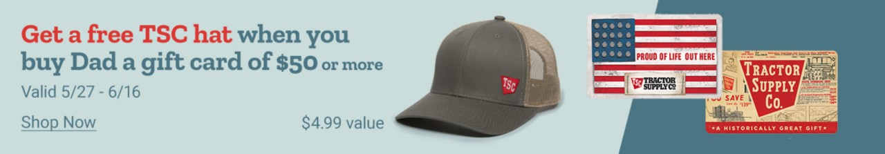 Get a free TSC hat when you buy Dad a gift card for $50 or more. Valid May27 thru June 16. Shop Now. $4.99 value.