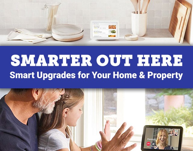 Smarter Out Here. Smart Upgrades for Your Home and Property.